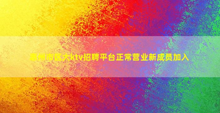 惠州市区大ktv招聘平台正常营业新成员加入